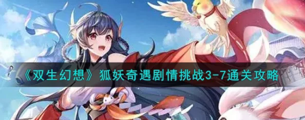 《双生幻想》狐妖奇遇剧情挑战全攻略：新更新解锁难点关卡，揭秘奇幻冒险之旅与隐藏彩蛋